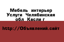 Мебель, интерьер Услуги. Челябинская обл.,Касли г.